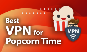 best VPN for Popcorn Time